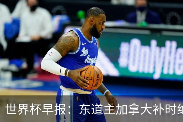 世界杯早报：东道主加拿大补时绝杀南非，锁定世界杯首个16强席位