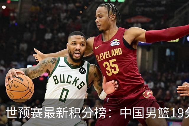 世预赛最新积分榜：中国男篮19分惨败+垫底，最后一场生死战：输球即出局