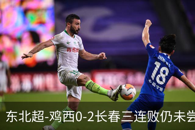 东北超-鸡西0-2长春三连败仍未尝胜绩 长春收获联赛第二胜居榜首