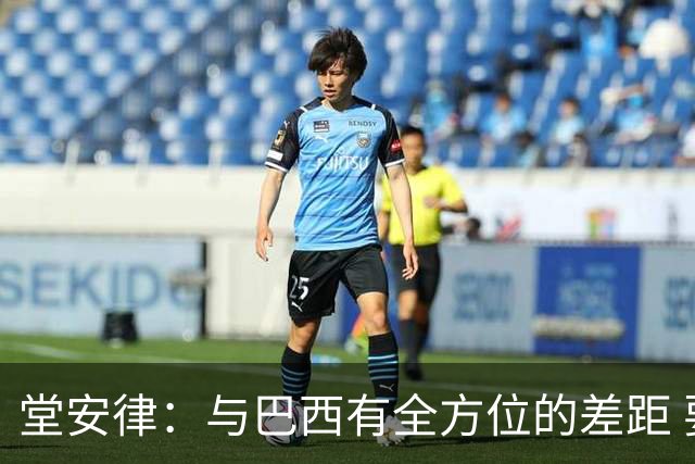 堂安律：与巴西有全方位的差距 要坚持森保一跑不死+全攻全守理念
