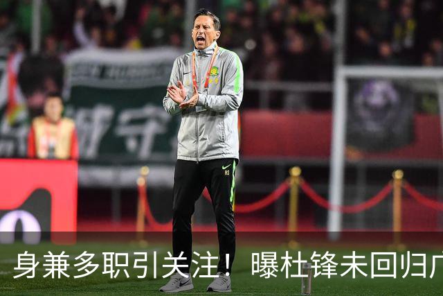 身兼多职引关注！曝杜锋未回归广东率队训练事出有因 续约仍未有进展